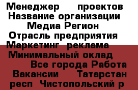 Менеджер BTL-проектов › Название организации ­ Медиа Регион › Отрасль предприятия ­ Маркетинг, реклама, PR › Минимальный оклад ­ 20 000 - Все города Работа » Вакансии   . Татарстан респ.,Чистопольский р-н